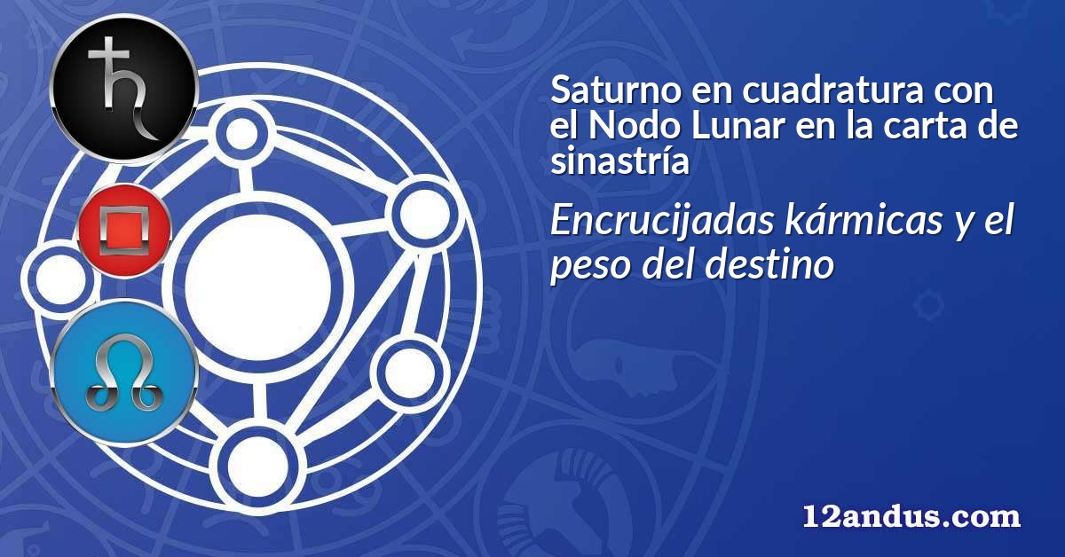 Saturno en cuadratura con el Nodo Lunar en la carta de sinastría