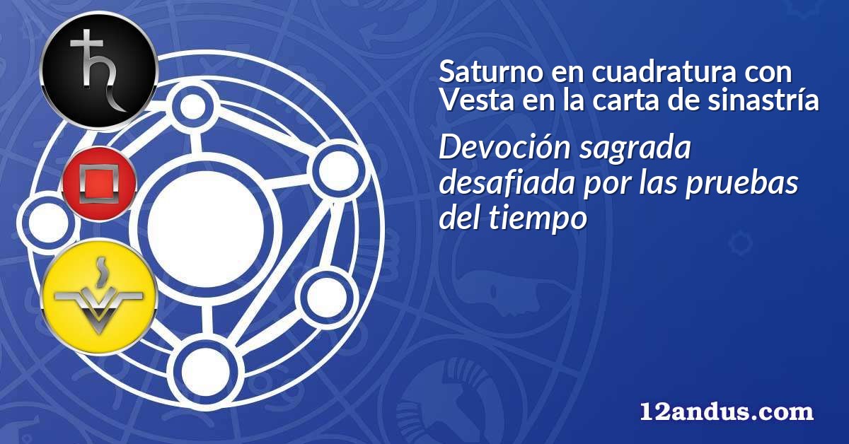 Saturno en cuadratura con Vesta en la carta de sinastría