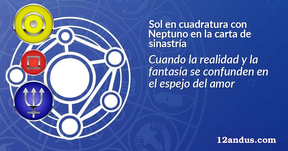Sol en cuadratura con Neptuno en la carta de sinastría