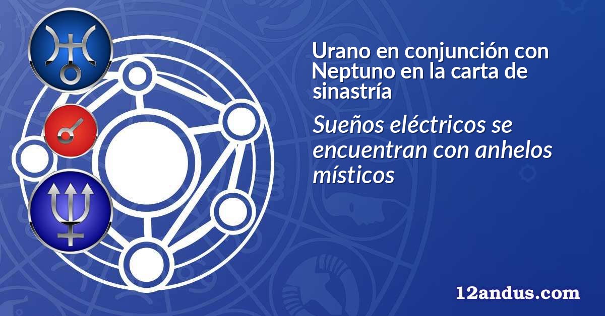 Urano en conjunción con Neptuno en la carta de sinastría