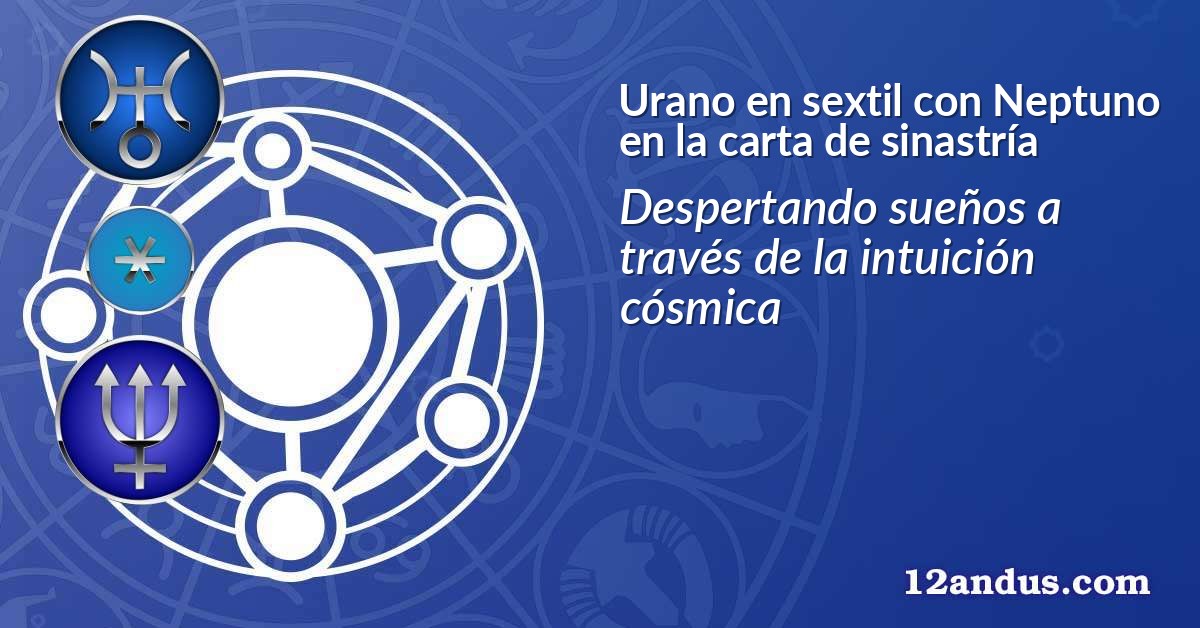 Urano en sextil con Neptuno en la carta de sinastría