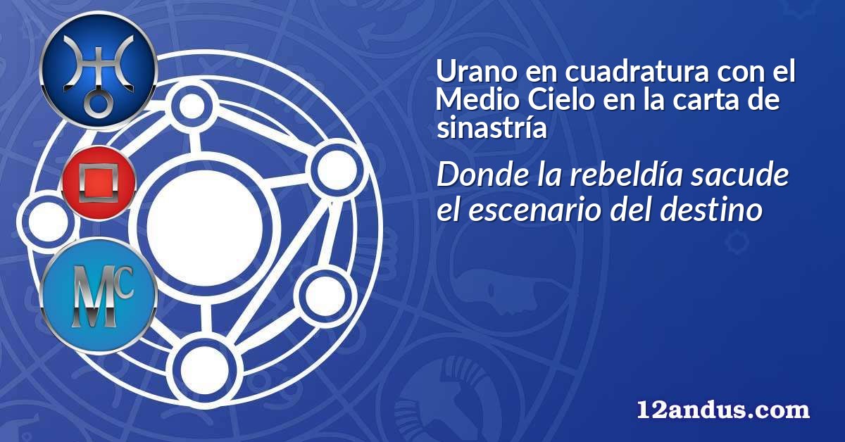 Urano en cuadratura con el Medio Cielo en la carta de sinastría
