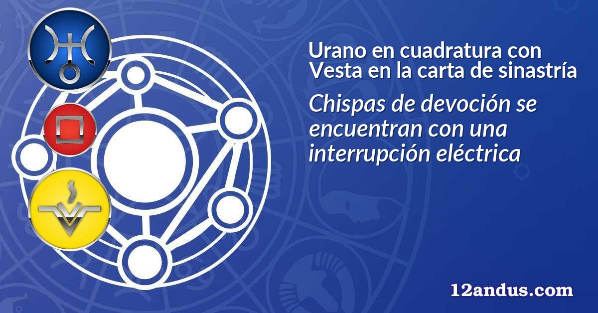 Urano en cuadratura con Vesta en la carta de sinastría