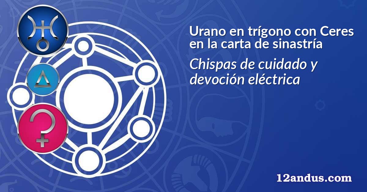 Urano en trígono con Ceres en la carta de sinastría