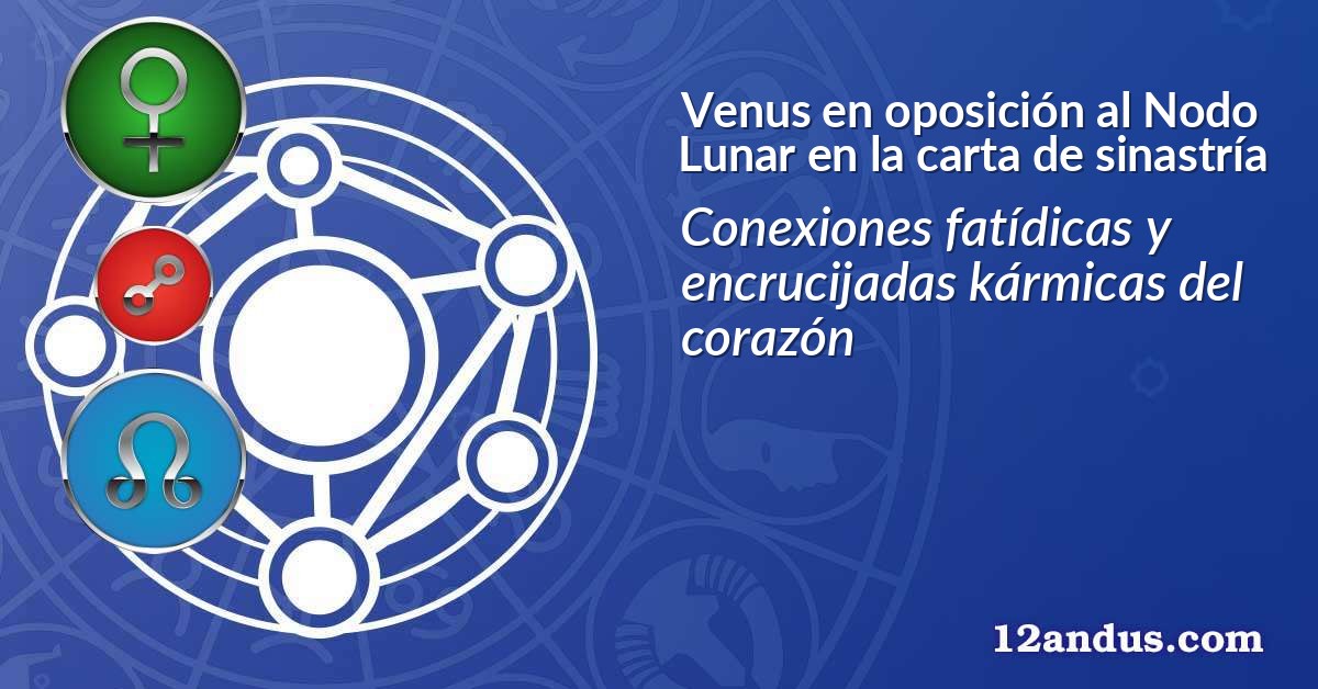 Venus en oposici&oacute;n al Nodo Lunar en la carta de sinastr&iacute;a