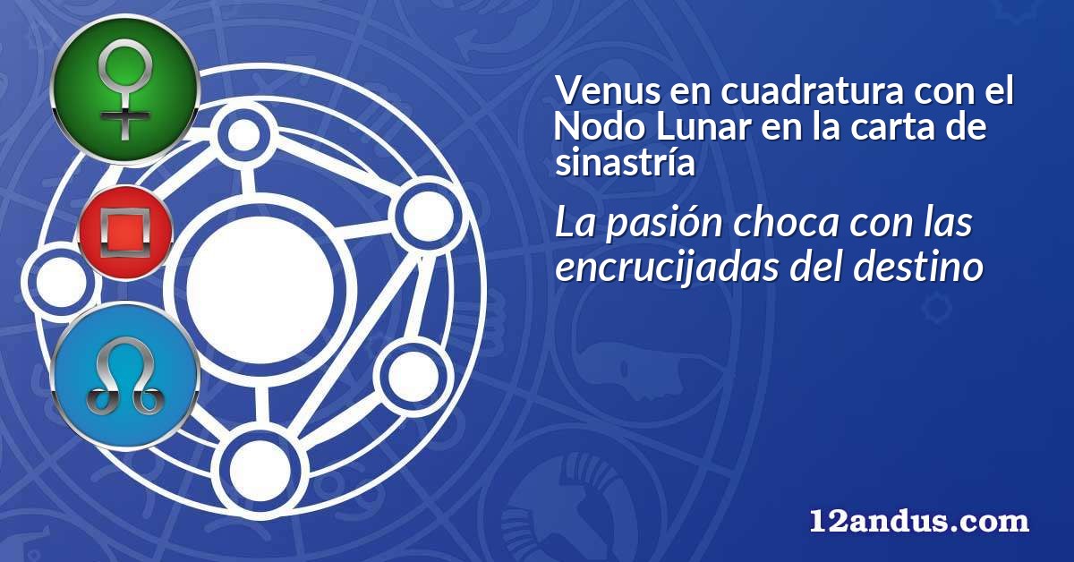 Venus en cuadratura con el Nodo Lunar en la carta de sinastr&iacute;a