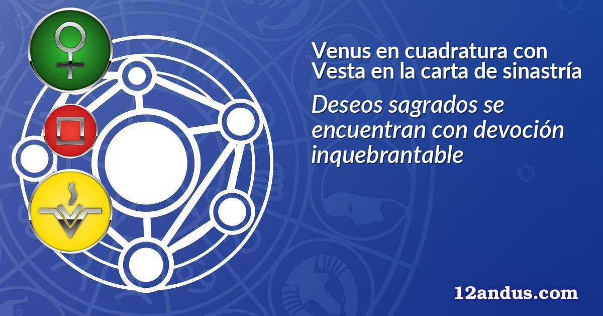 Venus en cuadratura con Vesta en la carta de sinastría