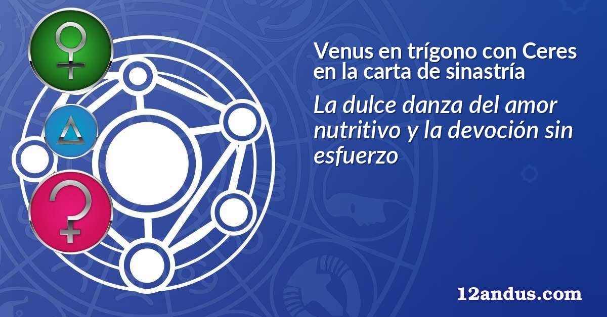 Venus en trígono con Ceres en la carta de sinastría