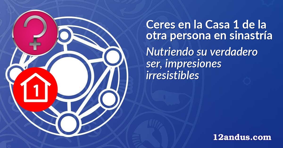 Ceres en la Casa 1 de la otra persona en sinastría