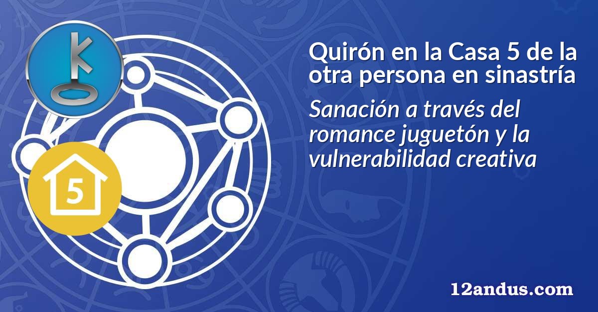 Quirón en la Casa 5 de la otra persona en sinastría