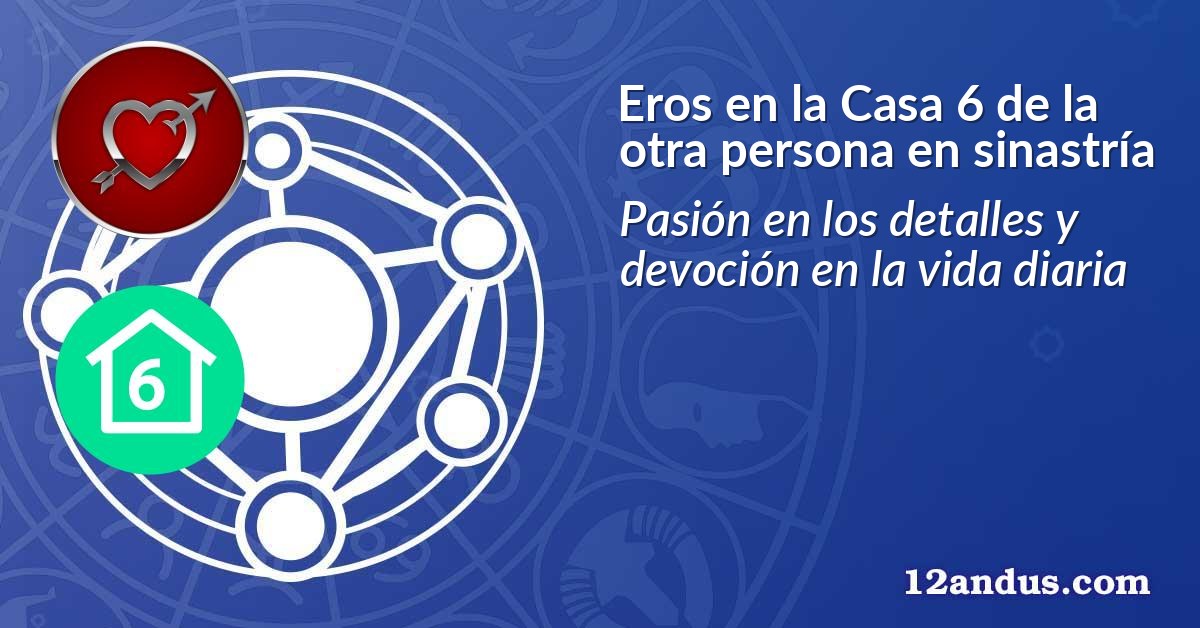 Eros en la Casa 6 de la otra persona en sinastría
