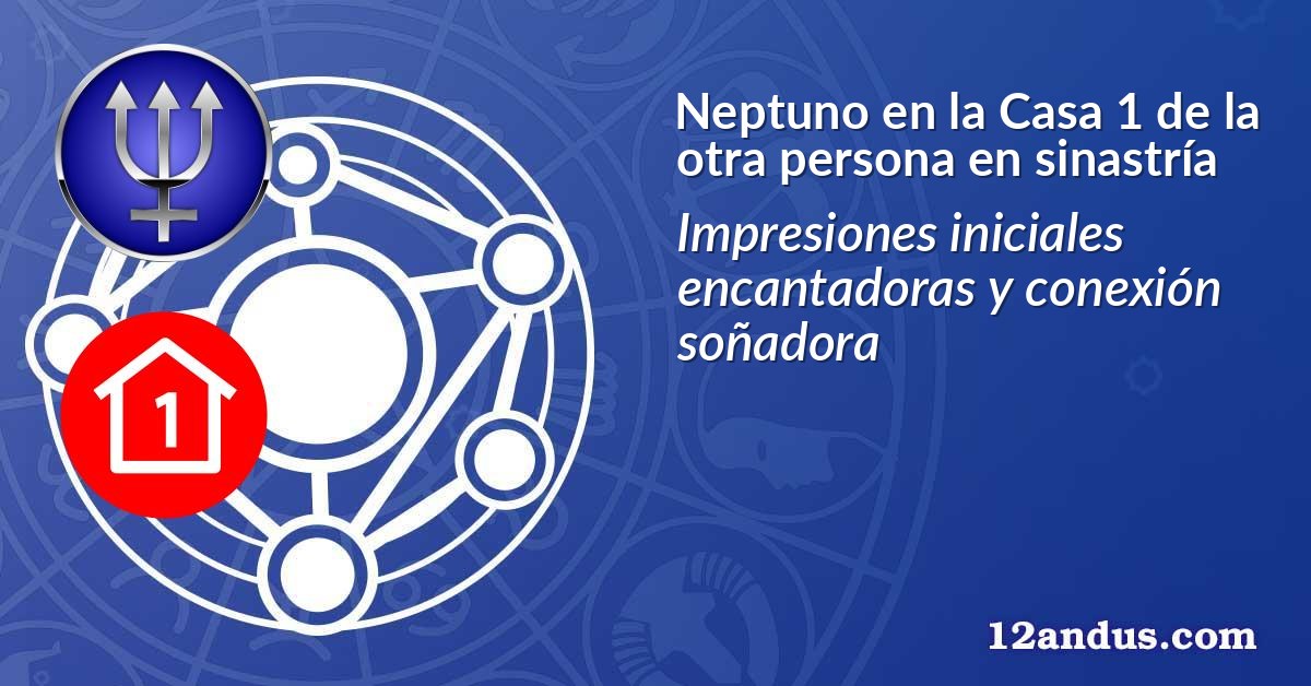 Neptuno en la Casa 1 de la otra persona en sinastría