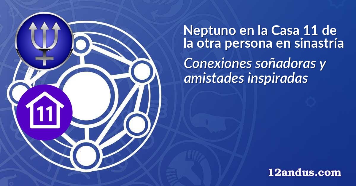 Neptuno en la Casa 11 de la otra persona en sinastría