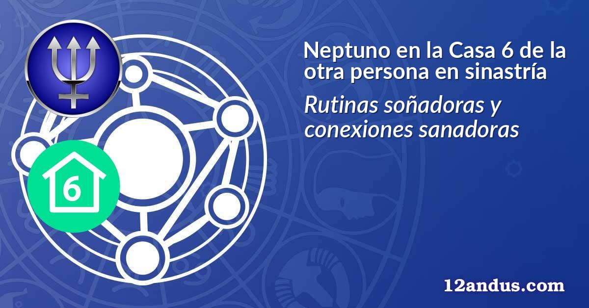 Neptuno en la Casa 6 de la otra persona en sinastría