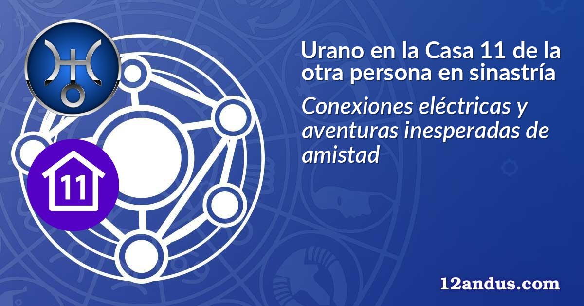 Urano en la Casa 11 de la otra persona en sinastría