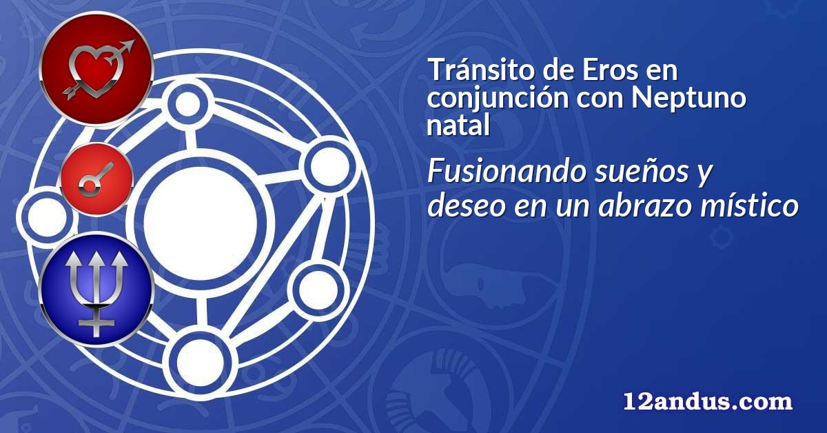 Tránsito de Eros en conjunción con Neptuno natal