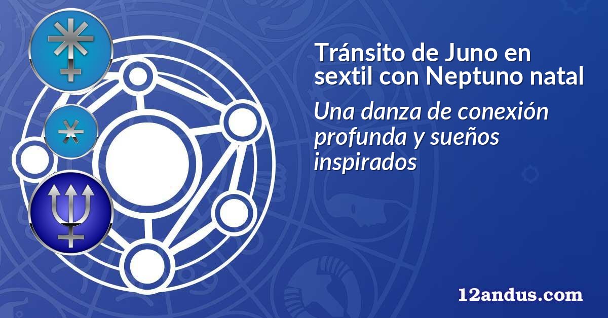 Tránsito de Juno en sextil con Neptuno natal