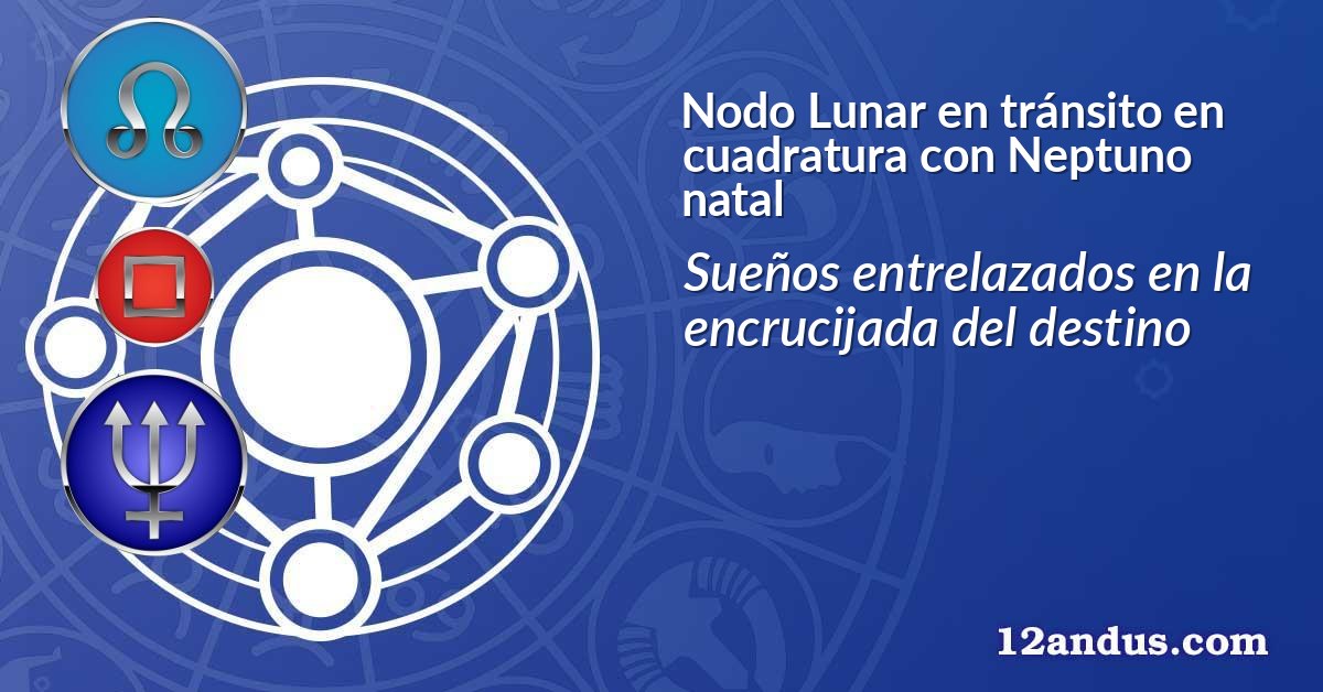 Nodo Lunar en tránsito en cuadratura con Neptuno natal