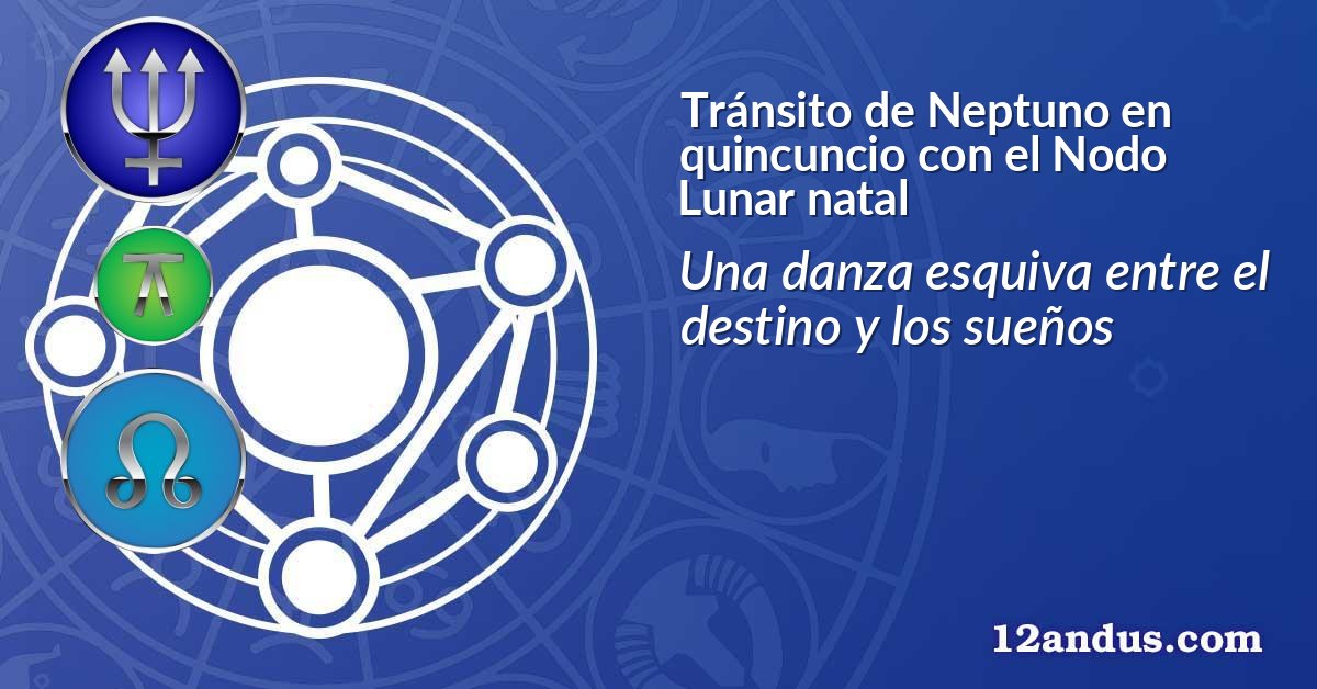 Tr&aacute;nsito de Neptuno en quincuncio con el Nodo Lunar natal