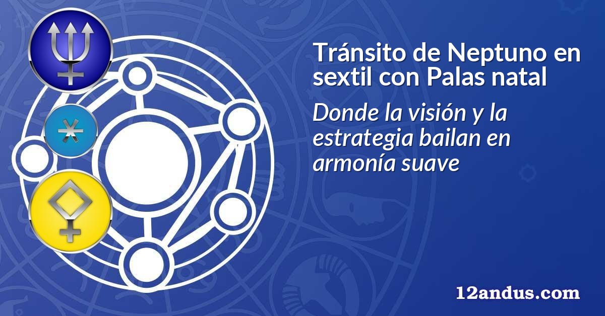 Tránsito de Neptuno en sextil con Palas natal