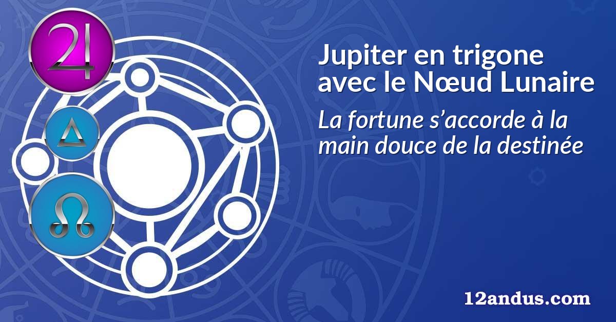Jupiter en trigone avec le Nœud Lunaire