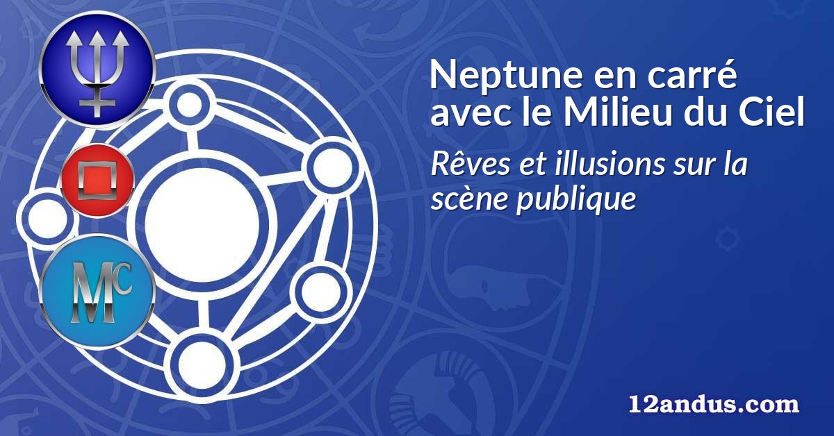 Neptune en carré avec le Milieu du Ciel