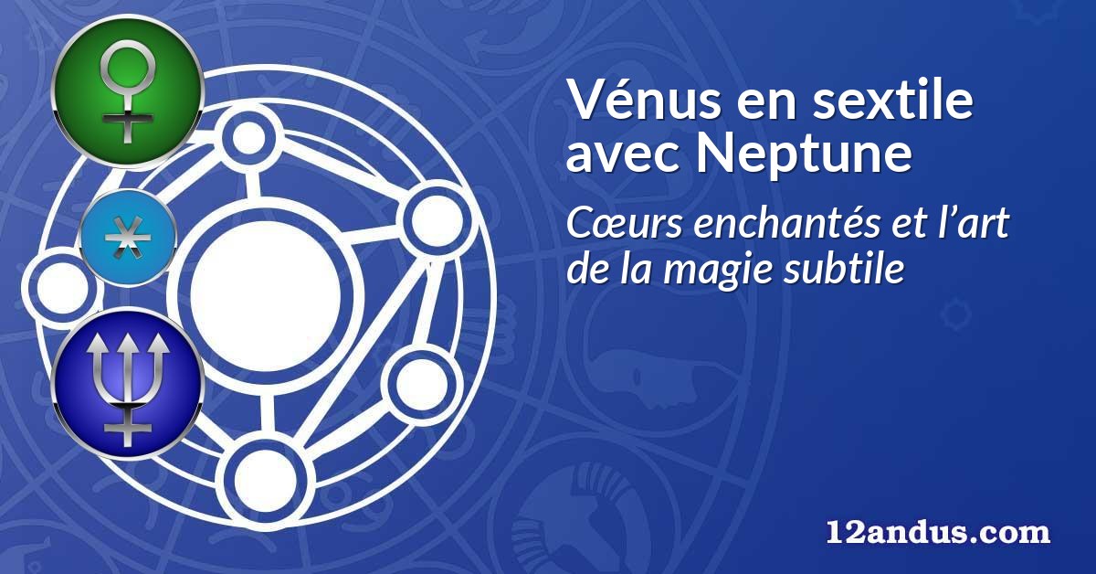 Vénus en sextile avec Neptune