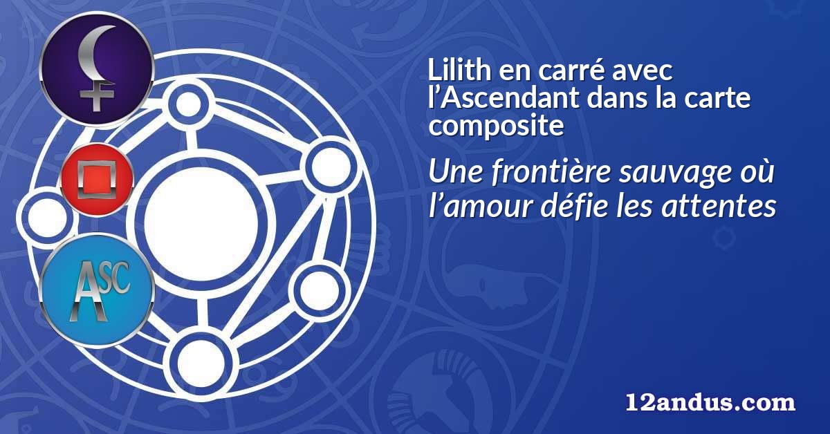 Lilith en carré avec l’Ascendant dans la carte composite