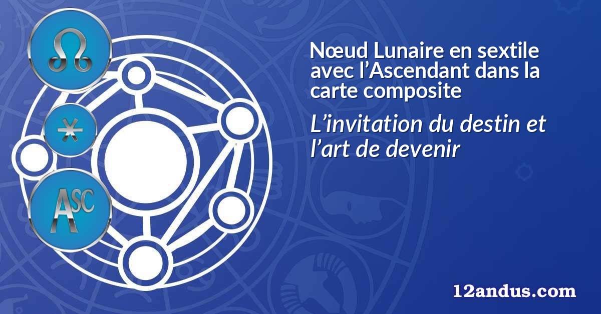 Nœud Lunaire en sextile avec l’Ascendant dans la carte composite