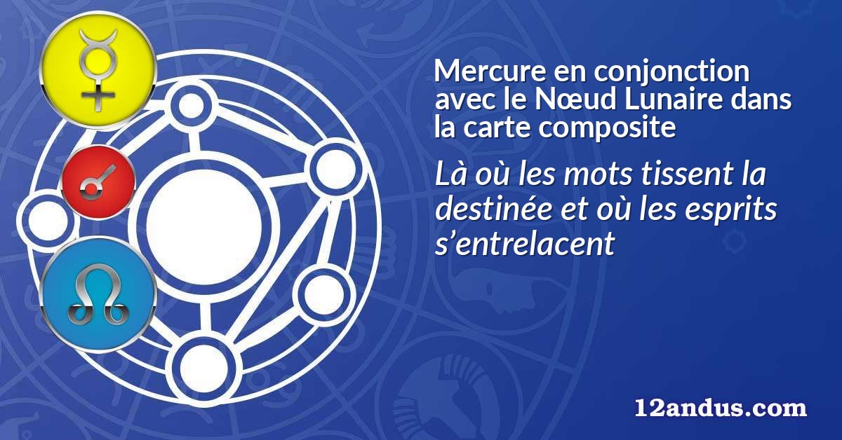 Mercure en conjonction avec le Nœud Lunaire dans la carte composite