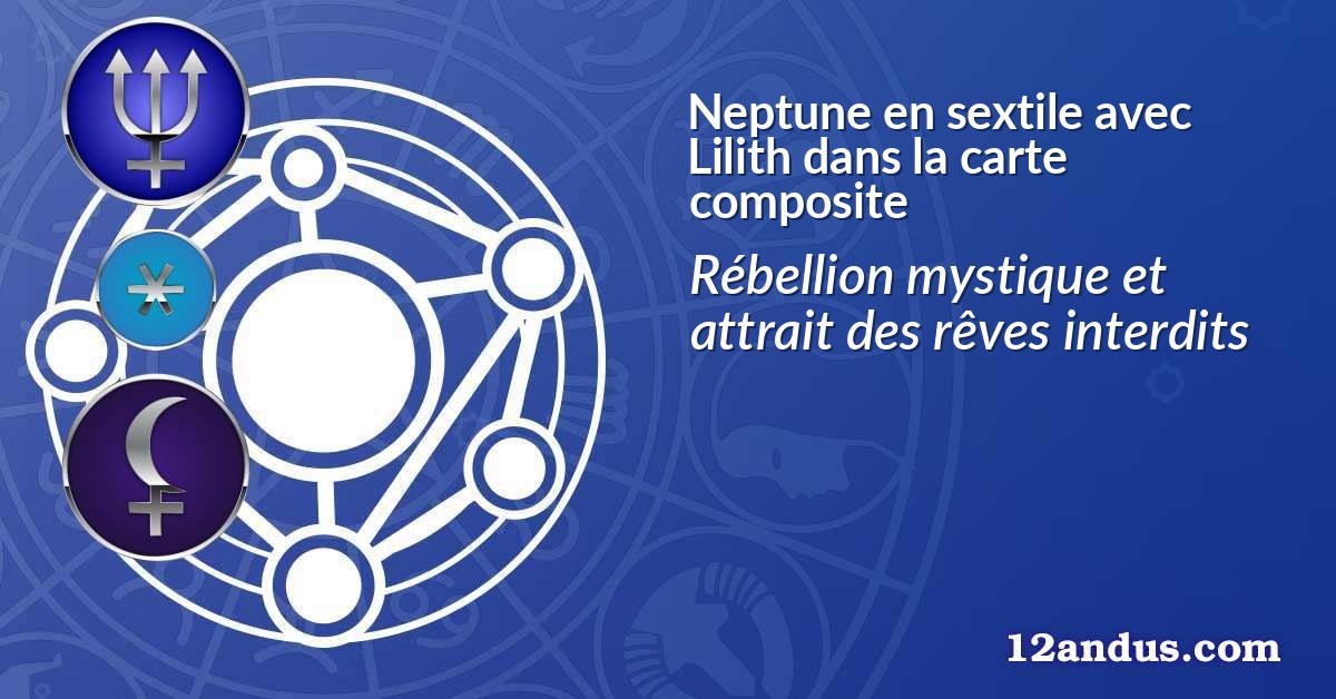 Neptune en sextile avec Lilith dans la carte composite