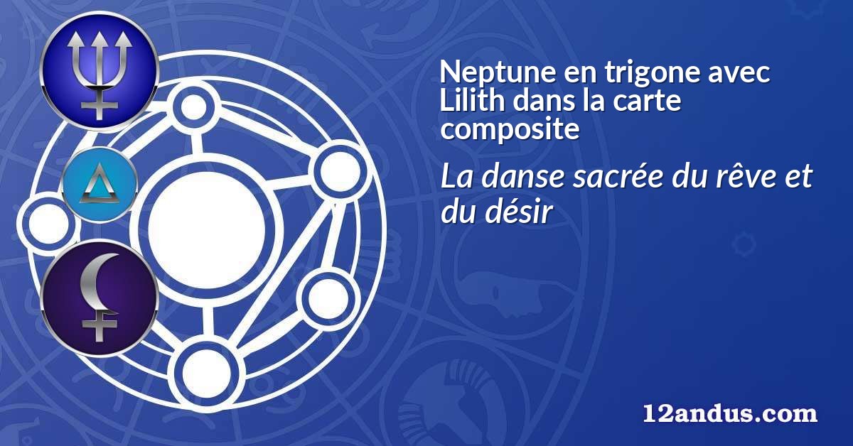 Neptune en trigone avec Lilith dans la carte composite