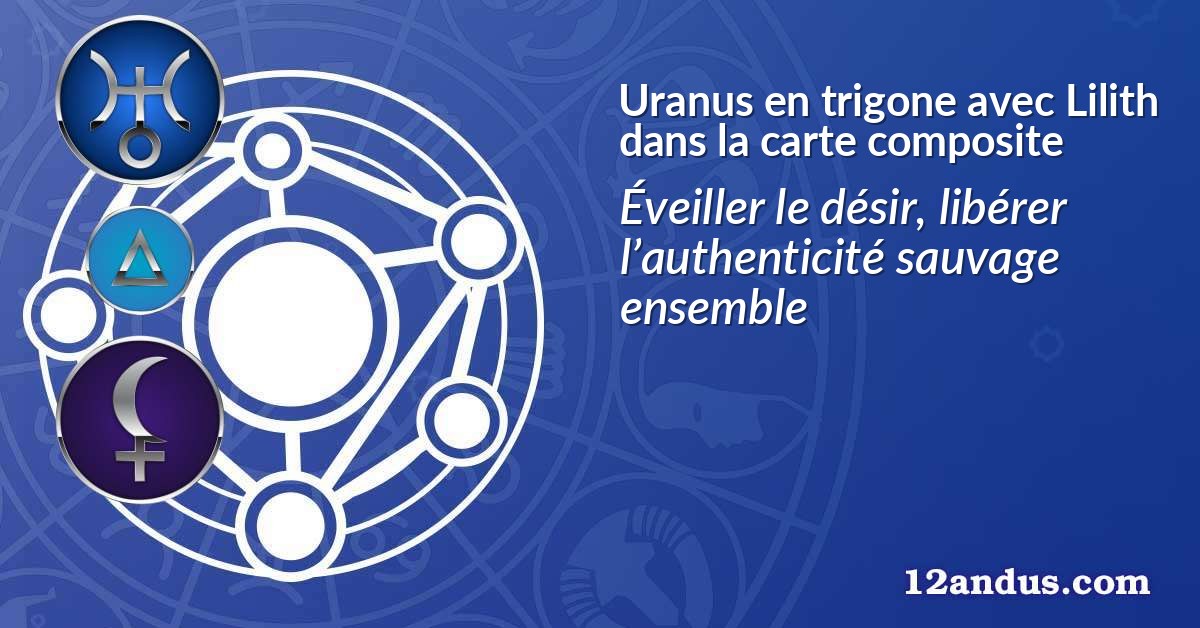 Uranus en trigone avec Lilith dans la carte composite