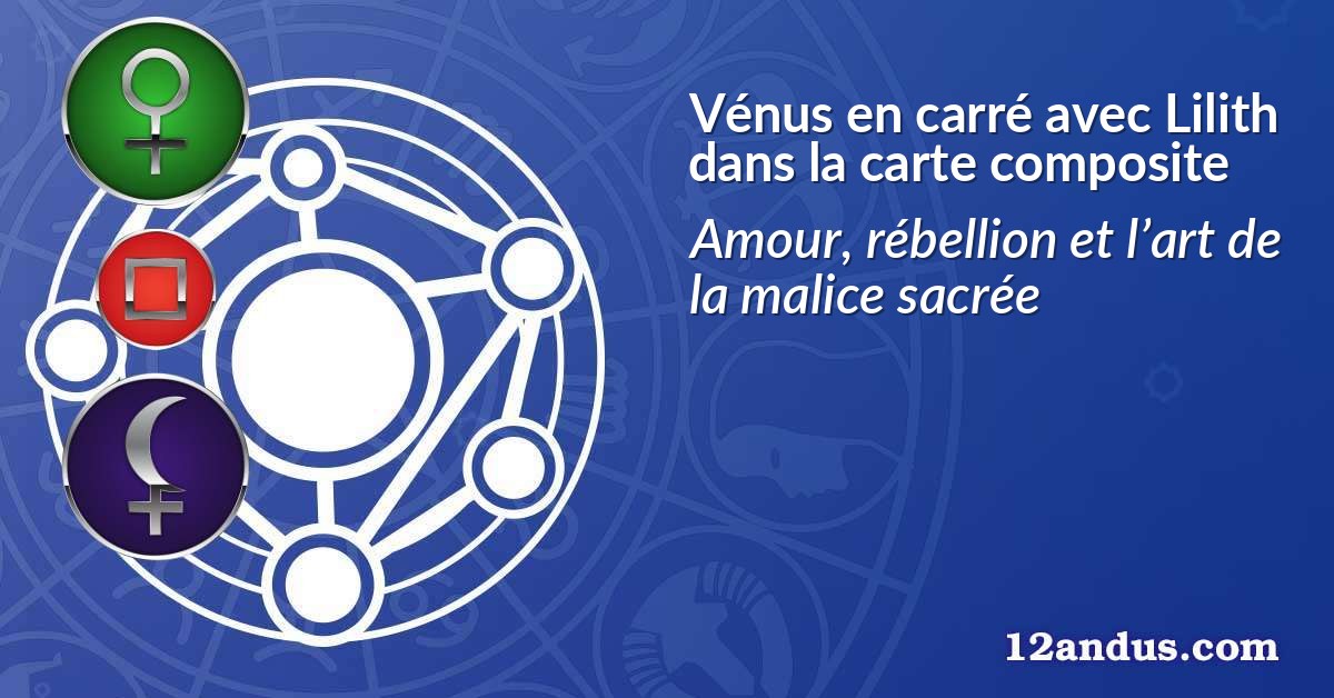Vénus en carré avec Lilith dans la carte composite