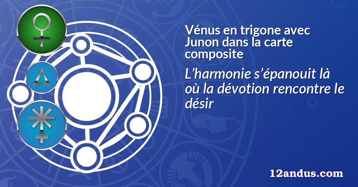 Vénus en trigone avec Junon dans la carte composite
