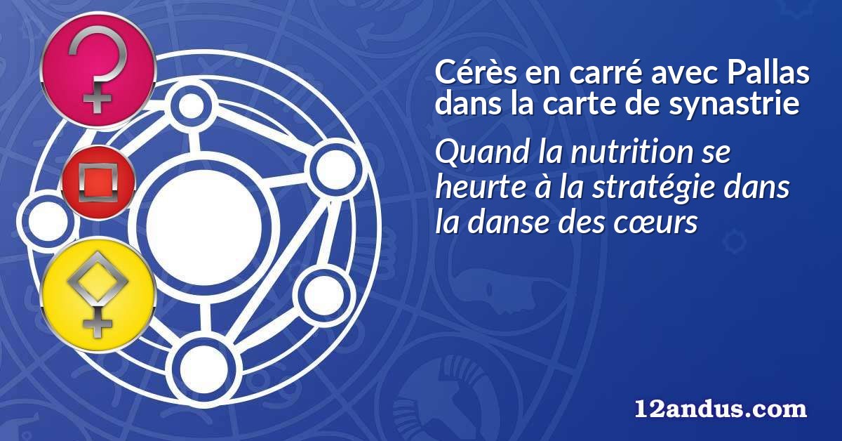 Cérès en carré avec Pallas dans la carte de synastrie