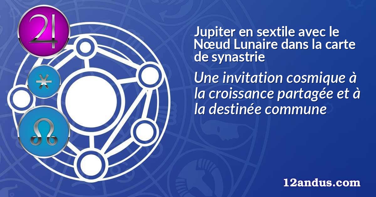 Jupiter en sextile avec le Nœud Lunaire dans la carte de synastrie