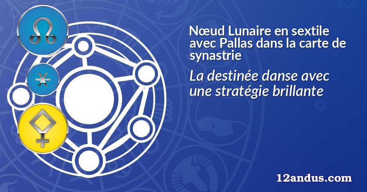 Nœud Lunaire en sextile avec Pallas dans la carte de synastrie