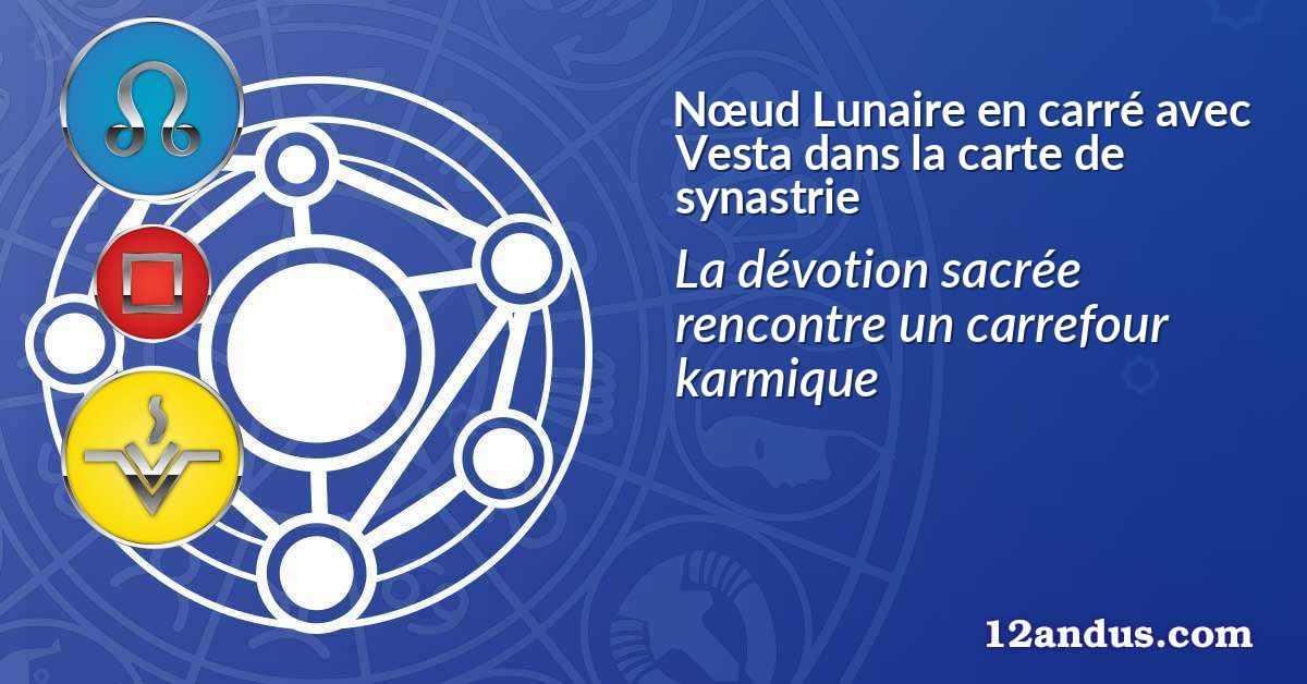 N&oelig;ud Lunaire en carr&eacute; avec Vesta dans la carte de synastrie