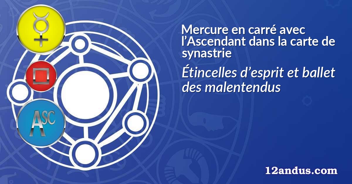 Mercure en carré avec l’Ascendant dans la carte de synastrie