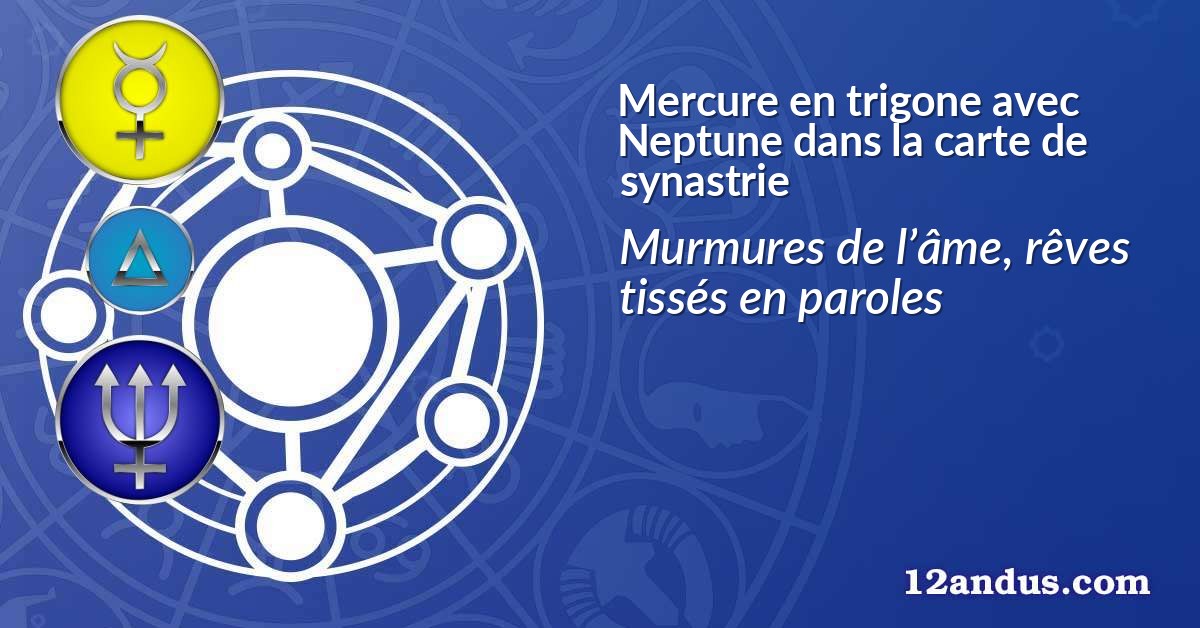 Mercure en trigone avec Neptune dans la carte de synastrie