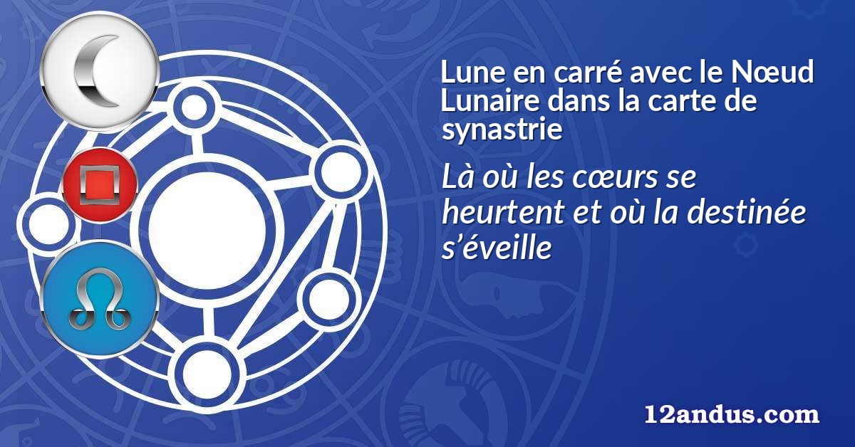 Lune en carr&eacute; avec le N&oelig;ud Lunaire dans la carte de synastrie