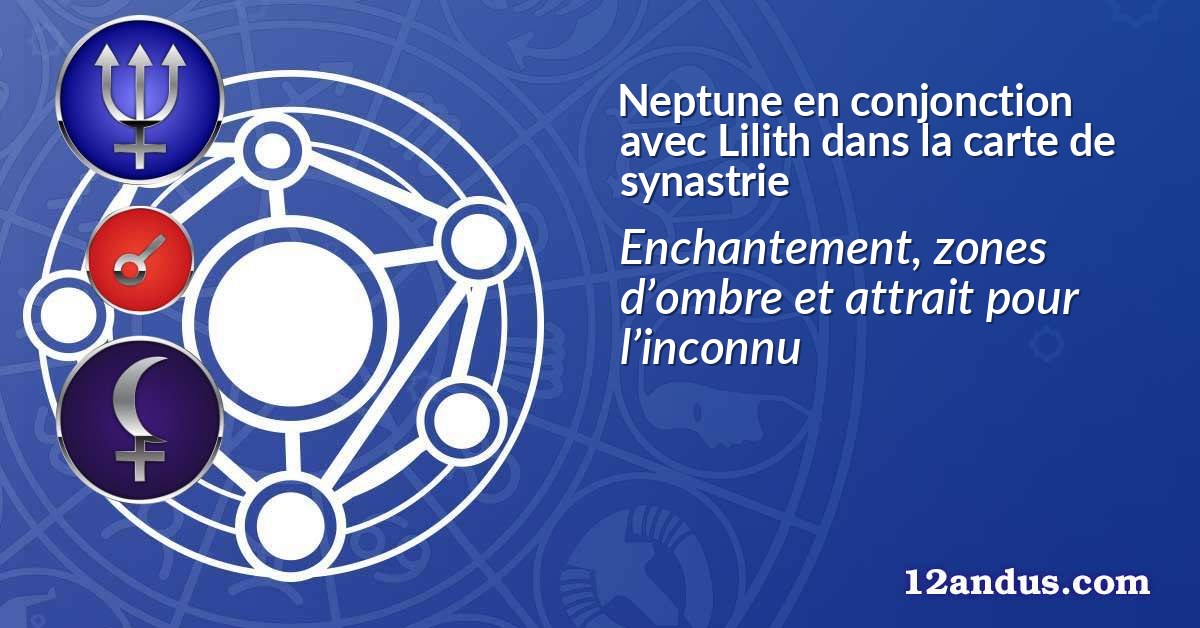 Neptune en conjonction avec Lilith dans la carte de synastrie