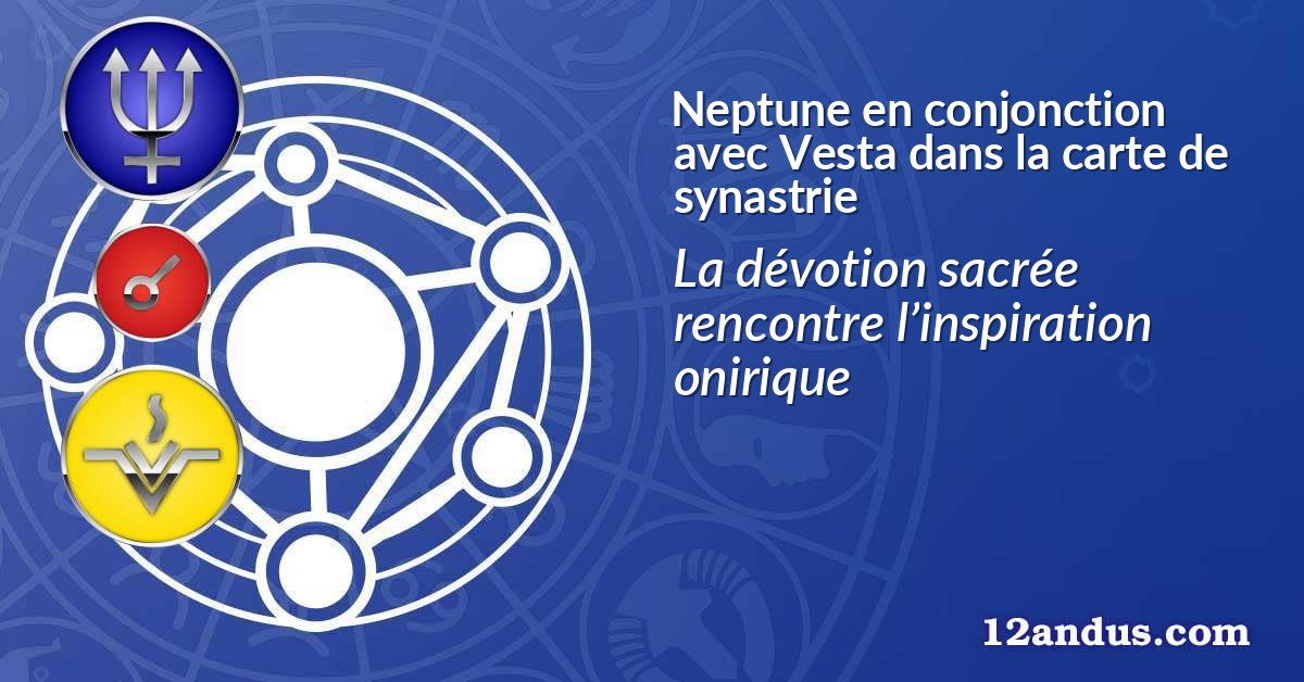 Neptune en conjonction avec Vesta dans la carte de synastrie