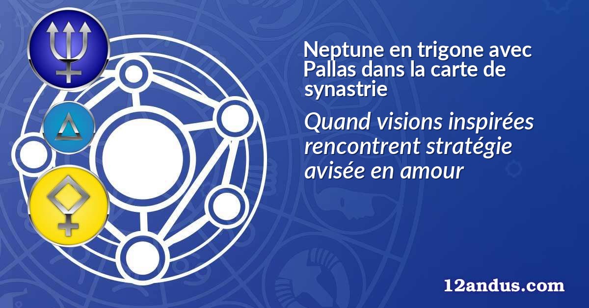 Neptune en trigone avec Pallas dans la carte de synastrie