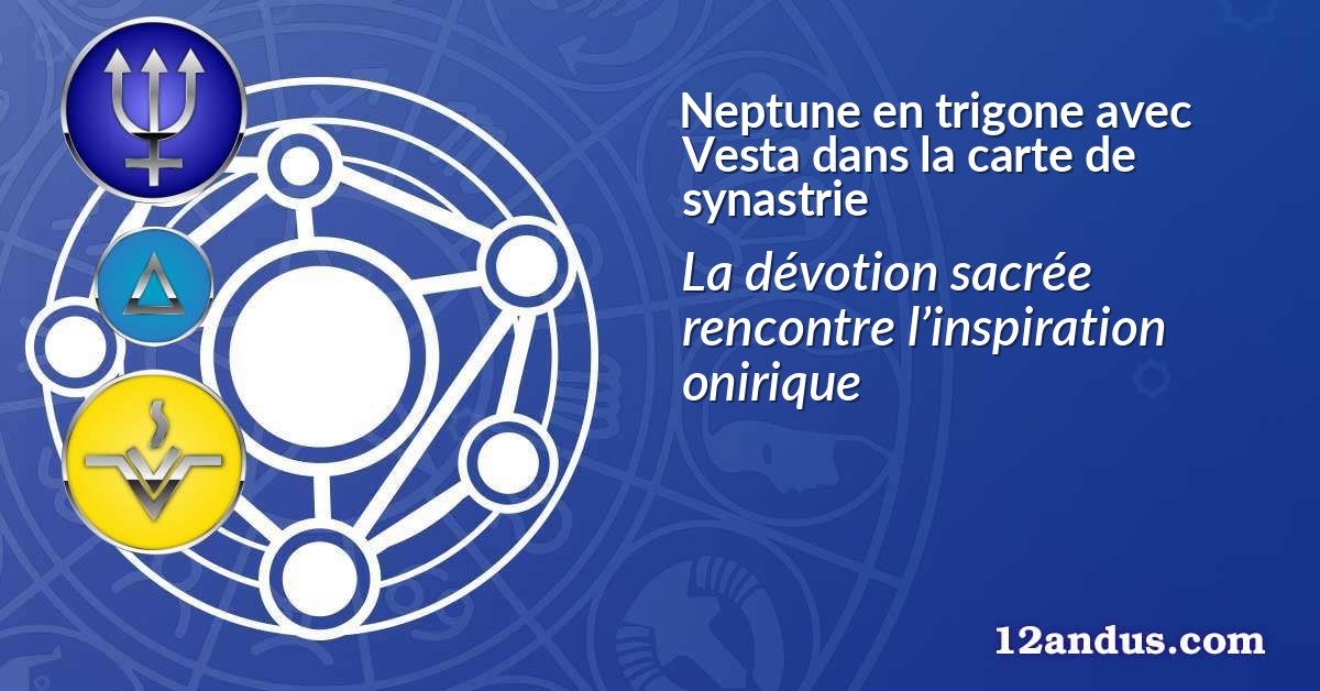 Neptune en trigone avec Vesta dans la carte de synastrie