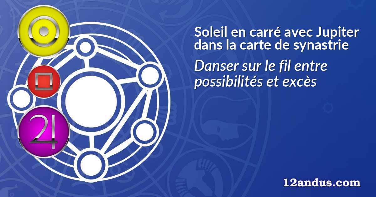 Soleil en carré avec Jupiter dans la carte de synastrie