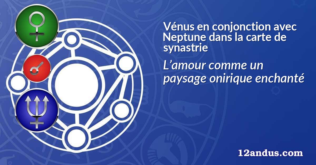 Vénus en conjonction avec Neptune dans la carte de synastrie