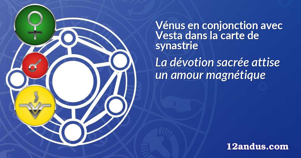 Vénus en conjonction avec Vesta dans la carte de synastrie