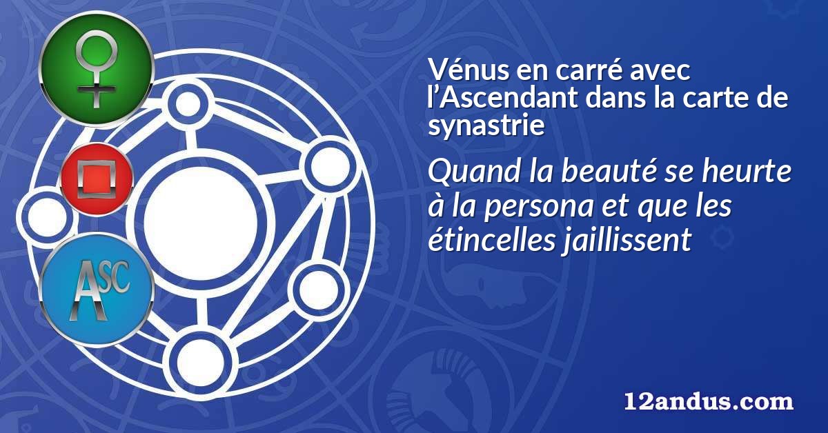 Vénus en carré avec l’Ascendant dans la carte de synastrie